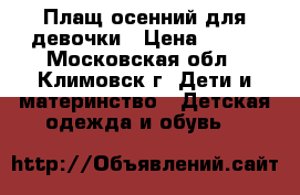 Плащ осенний для девочки › Цена ­ 999 - Московская обл., Климовск г. Дети и материнство » Детская одежда и обувь   